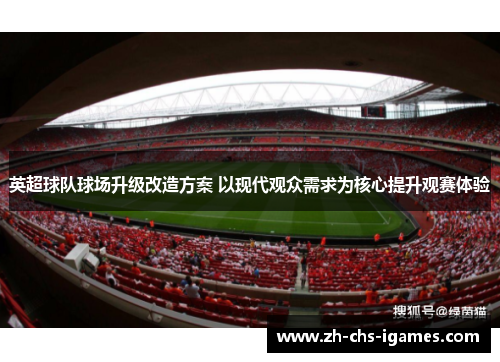 英超球队球场升级改造方案 以现代观众需求为核心提升观赛体验