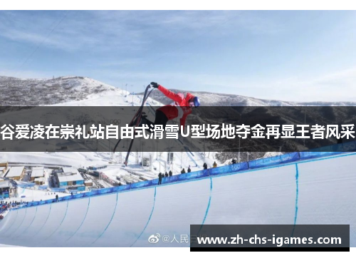 谷爱凌在崇礼站自由式滑雪U型场地夺金再显王者风采