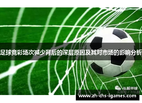 足球竞彩场次减少背后的深层原因及其对市场的影响分析