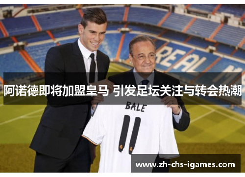 阿诺德即将加盟皇马 引发足坛关注与转会热潮