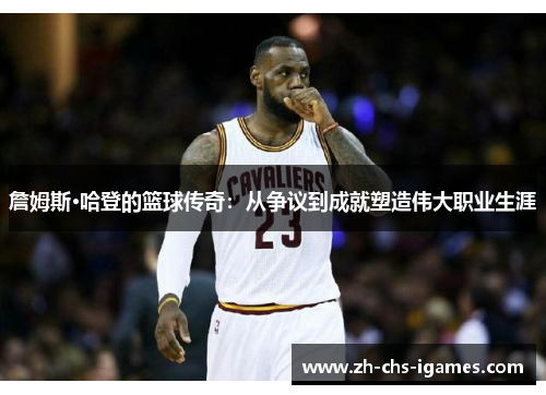 詹姆斯·哈登的篮球传奇：从争议到成就塑造伟大职业生涯
