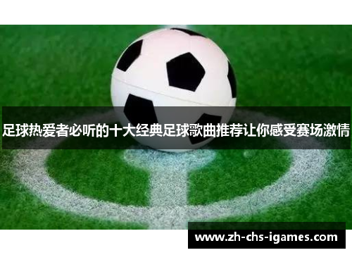 足球热爱者必听的十大经典足球歌曲推荐让你感受赛场激情