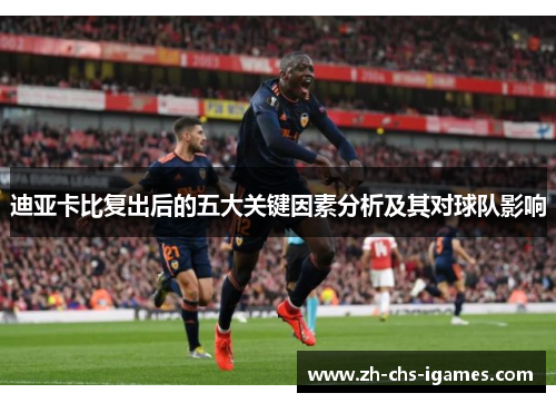 迪亚卡比复出后的五大关键因素分析及其对球队影响