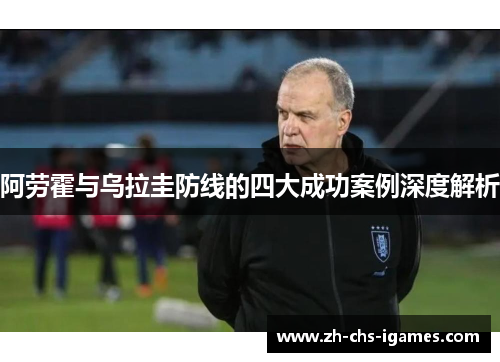 阿劳霍与乌拉圭防线的四大成功案例深度解析