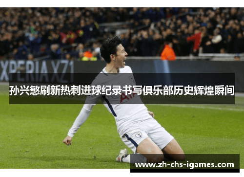 孙兴慜刷新热刺进球纪录书写俱乐部历史辉煌瞬间