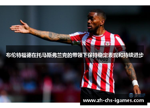 布伦特福德在托马斯弗兰克的带领下保持稳定表现和持续进步