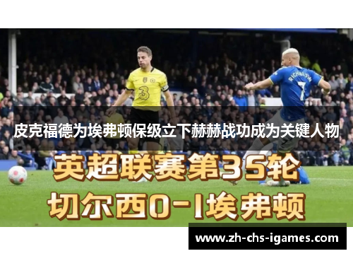 皮克福德为埃弗顿保级立下赫赫战功成为关键人物