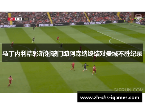 马丁内利精彩折射破门助阿森纳终结对曼城不胜纪录